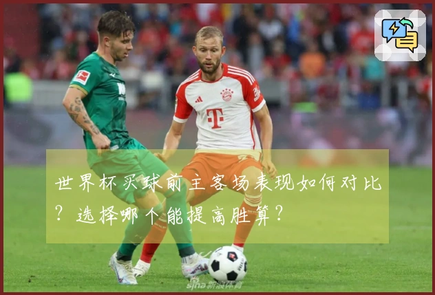 世界杯买球前主客场表现如何对比？选择哪个能提高胜算？