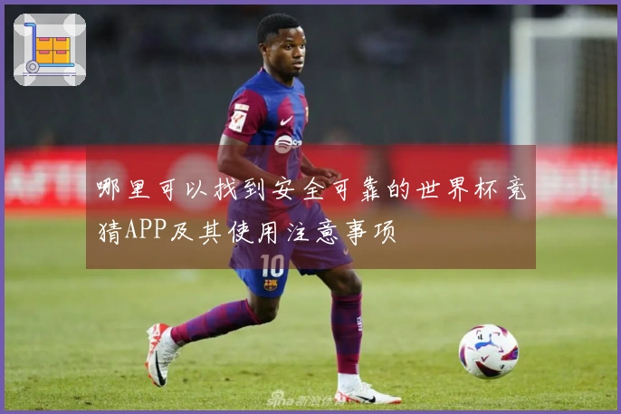 哪里可以找到安全可靠的世界杯竞猜APP及其使用注意事项