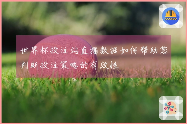 世界杯投注站直播数据如何帮助您判断投注策略的有效性
