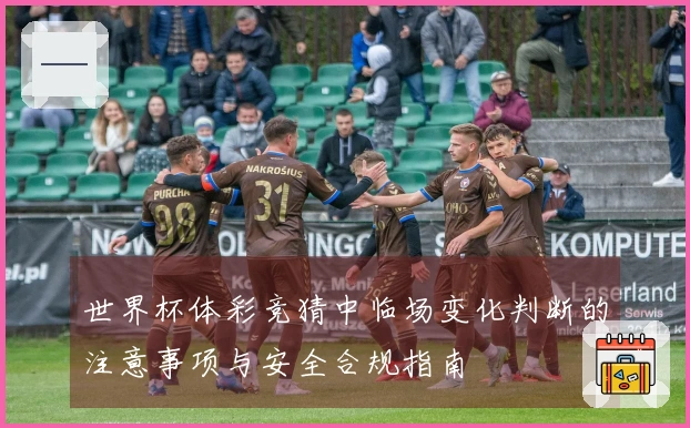 世界杯体彩竞猜中临场变化判断的注意事项与安全合规指南